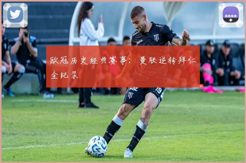 欧冠历史经典赛事：曼联逆转拜仁全纪录