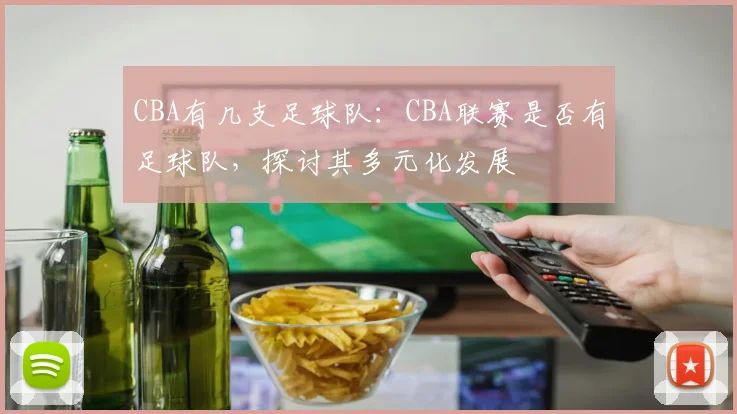 CBA有几支足球队：CBA联赛是否有足球队，探讨其多元化发展
