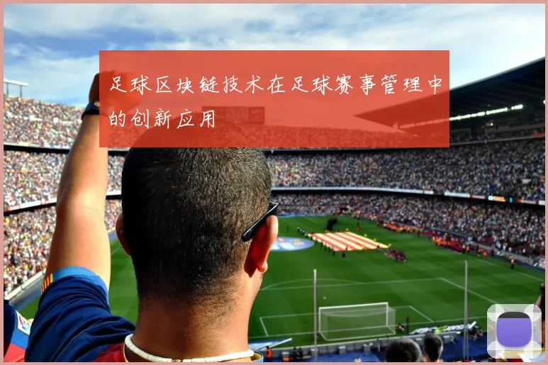 足球区块链技术在足球赛事管理中的创新应用