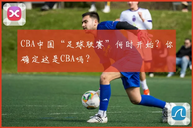 CBA中国“足球联赛”何时开始？你确定这是CBA吗？